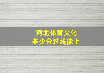 河北体育文化多少分过线能上