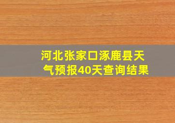 河北张家口涿鹿县天气预报40天查询结果