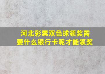 河北彩票双色球领奖需要什么银行卡呢才能领奖