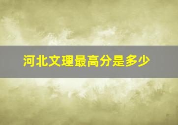 河北文理最高分是多少