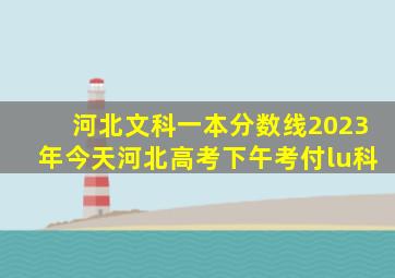 河北文科一本分数线2023年今天河北高考下午考付lu科