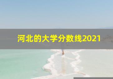 河北的大学分数线2021