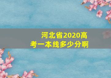 河北省2020高考一本线多少分啊