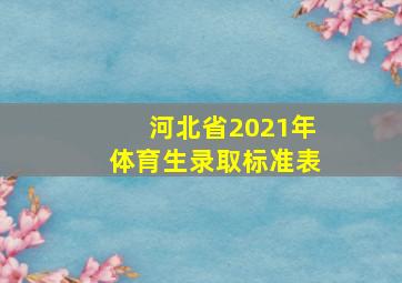 河北省2021年体育生录取标准表