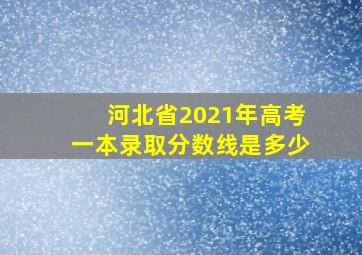 河北省2021年高考一本录取分数线是多少