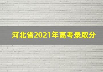 河北省2021年高考录取分