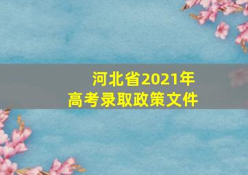 河北省2021年高考录取政策文件