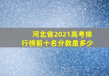 河北省2021高考排行榜前十名分数是多少