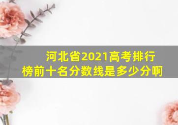 河北省2021高考排行榜前十名分数线是多少分啊