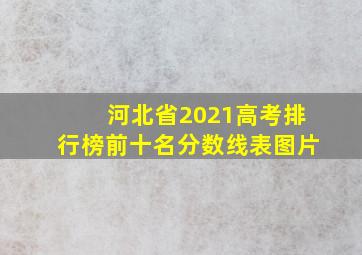 河北省2021高考排行榜前十名分数线表图片