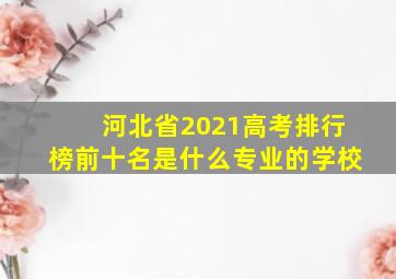 河北省2021高考排行榜前十名是什么专业的学校