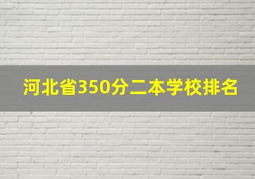 河北省350分二本学校排名