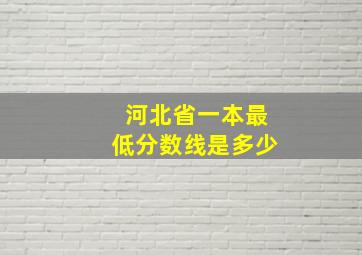 河北省一本最低分数线是多少