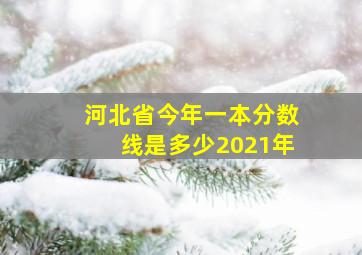 河北省今年一本分数线是多少2021年