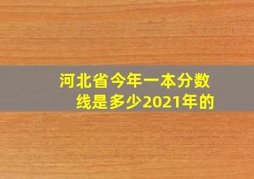 河北省今年一本分数线是多少2021年的