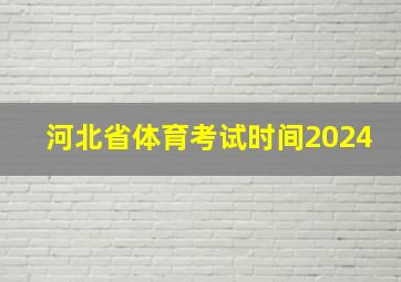 河北省体育考试时间2024