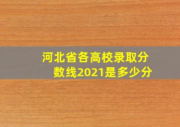 河北省各高校录取分数线2021是多少分