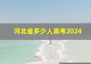 河北省多少人高考2024