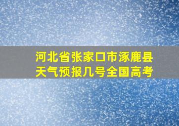 河北省张家口市涿鹿县天气预报几号全国高考