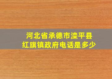 河北省承德市滦平县红旗镇政府电话是多少