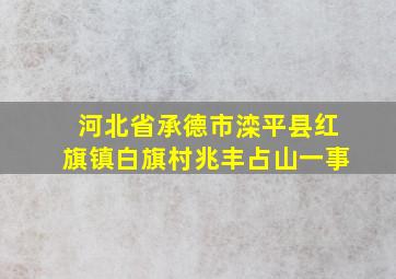 河北省承德市滦平县红旗镇白旗村兆丰占山一事