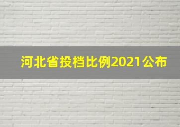 河北省投档比例2021公布