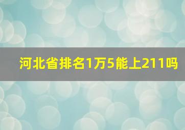 河北省排名1万5能上211吗