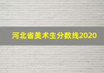 河北省美术生分数线2020