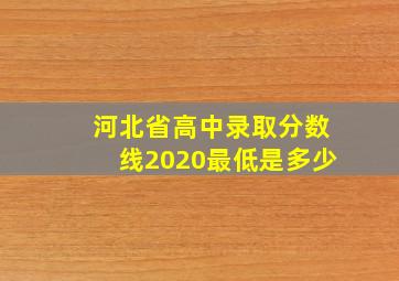 河北省高中录取分数线2020最低是多少