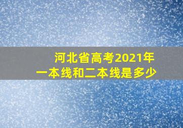 河北省高考2021年一本线和二本线是多少