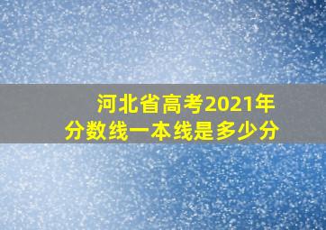 河北省高考2021年分数线一本线是多少分