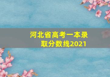 河北省高考一本录取分数线2021