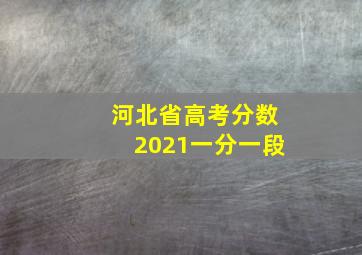 河北省高考分数2021一分一段