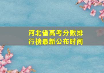 河北省高考分数排行榜最新公布时间