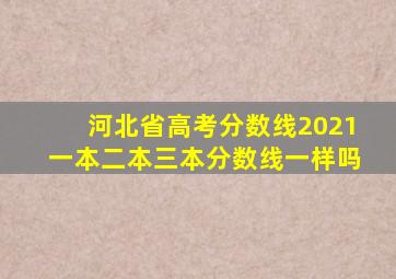 河北省高考分数线2021一本二本三本分数线一样吗