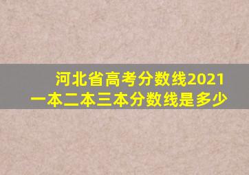 河北省高考分数线2021一本二本三本分数线是多少