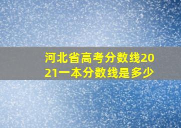 河北省高考分数线2021一本分数线是多少