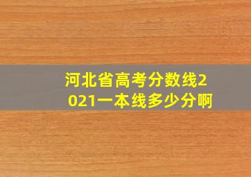 河北省高考分数线2021一本线多少分啊