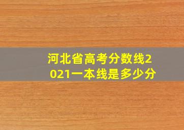 河北省高考分数线2021一本线是多少分