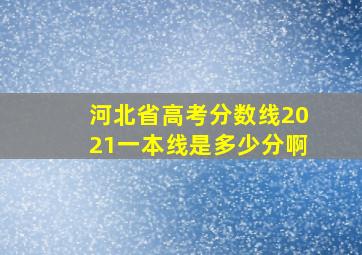 河北省高考分数线2021一本线是多少分啊