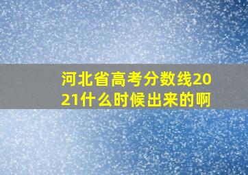 河北省高考分数线2021什么时候出来的啊