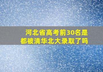 河北省高考前30名是都被清华北大录取了吗