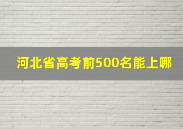 河北省高考前500名能上哪