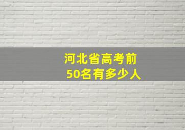 河北省高考前50名有多少人