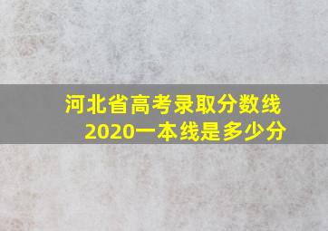 河北省高考录取分数线2020一本线是多少分