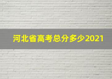 河北省高考总分多少2021