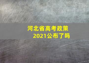 河北省高考政策2021公布了吗