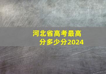 河北省高考最高分多少分2024