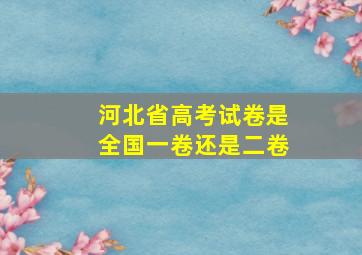 河北省高考试卷是全国一卷还是二卷