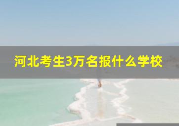 河北考生3万名报什么学校